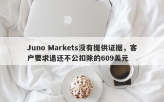 Juno Markets没有提供证据，客户要求退还不公扣除的609美元