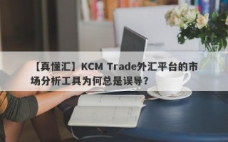 【真懂汇】KCM Trade外汇平台的市场分析工具为何总是误导？