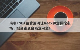 南非FSCA监管漏洞让Neex肆意操控市场，投资者资金岌岌可危！