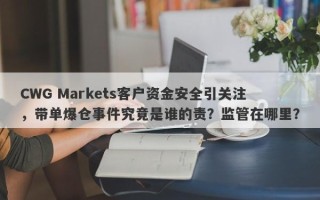 CWG Markets客户资金安全引关注，带单爆仓事件究竟是谁的责？监管在哪里？