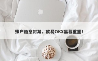 账户随意封禁，欧易OKX黑幕重重！