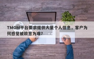 TMGM平台要求提供大量个人信息，客户为何感觉被故意为难？