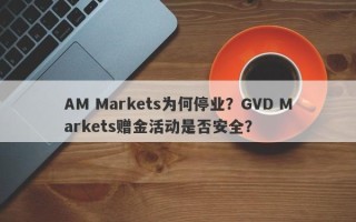 AM Markets为何停业？GVD Markets赠金活动是否安全？