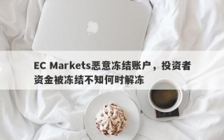 EC Markets恶意冻结账户，投资者资金被冻结不知何时解冻