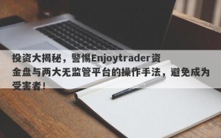 投资大揭秘，警惕Enjoytrader资金盘与两大无监管平台的操作手法，避免成为受害者！