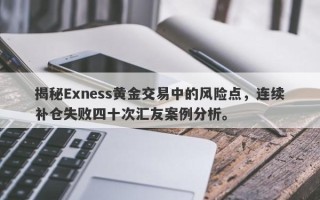 揭秘Exness黄金交易中的风险点，连续补仓失败四十次汇友案例分析。