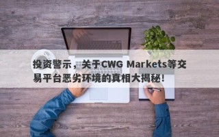 投资警示，关于CWG Markets等交易平台恶劣环境的真相大揭秘！