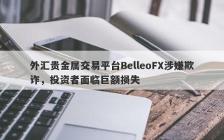 外汇贵金属交易平台BelleoFX涉嫌欺诈，投资者面临巨额损失