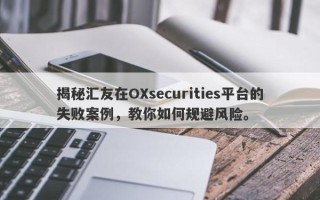 揭秘汇友在OXsecurities平台的失败案例，教你如何规避风险。