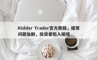 Ridder Trader官方跑路，提现问题加剧，投资者陷入困境