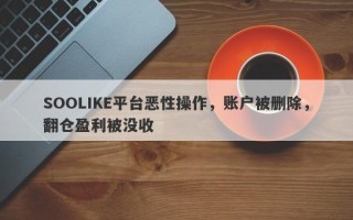 SOOLIKE平台恶性操作，账户被删除，翻仓盈利被没收