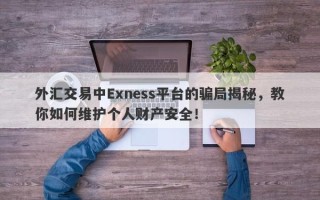 外汇交易中Exness平台的骗局揭秘，教你如何维护个人财产安全！