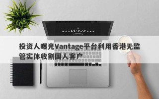 投资人曝光Vantage平台利用香港无监管实体收割国人客户