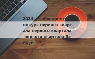 2024, чтобы понять конкурс первого квартала первого квартала первого квартала Байхуи