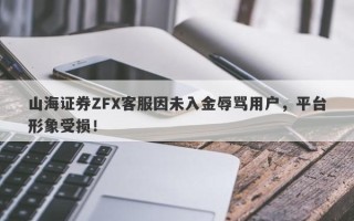 山海证券ZFX客服因未入金辱骂用户，平台形象受损！