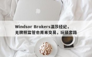 Windsor Brokers温莎经纪，无牌照监管也用来交易，玩骚套路