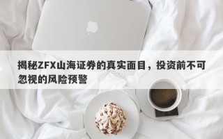 揭秘ZFX山海证券的真实面目，投资前不可忽视的风险预警