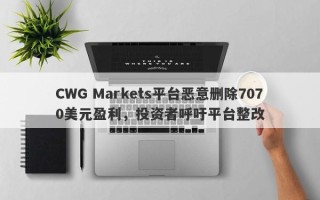 CWG Markets平台恶意删除7070美元盈利，投资者呼吁平台整改