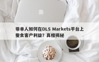 带单人如何在DLS Markets平台上蚕食客户利益？真相揭秘