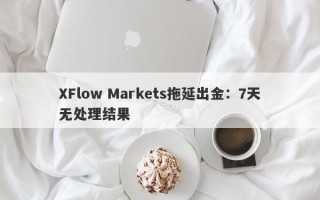 XFlow Markets拖延出金：7天无处理结果