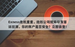 Exness危机重重，隐形公司搅局引发客诉狂潮，你的账户是否安全？立即自查！