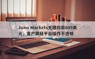 Juno Markets无理扣款609美元，客户质疑平台操作不透明