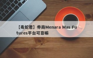 【毒蛇君】券商Menara Mas Futures平台可靠嘛
