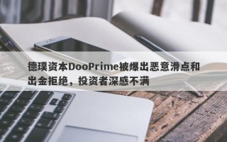 德璞资本DooPrime被爆出恶意滑点和出金拒绝，投资者深感不满