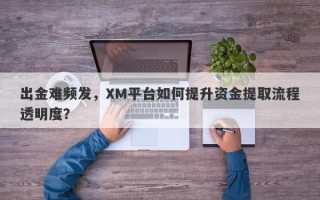 出金难频发，XM平台如何提升资金提取流程透明度？