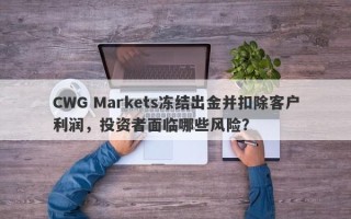 CWG Markets冻结出金并扣除客户利润，投资者面临哪些风险？