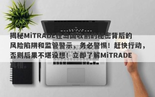 揭秘MiTRADE在岛国收割的秘密背后的风险陷阱和监管警示，务必警惕！赶快行动，否则后果不堪设想！立即了解MiTRADE真相。