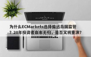 为什么ECMarkets选择偏远岛国监管？20年投资者血本无归，是否又将重演？