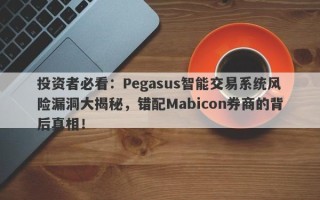 投资者必看：Pegasus智能交易系统风险漏洞大揭秘，错配Mabicon券商的背后真相！