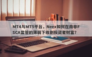 MT4与MT5平台，Neex如何在南非FSCA监管的薄弱下收割投资者财富？