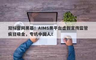 双标官网黑幕！AIMS黑平台虚假宣传监管疯狂吸金，专坑中国人！