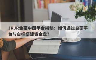 JRJR金荣中国平台揭秘：如何通过自研平台与白标搭建资金盘？