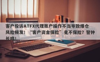 客户投诉ATFX代理账户操作不当导致爆仓风险频发！“客户资金保险”竟不保险？警钟长鸣！