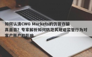 如何认清CWG Markets的仿冒诈骗真面目？专家解析如何防范其规避监管行为对客户账户的影响