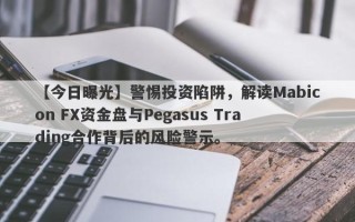 【今日曝光】警惕投资陷阱，解读Mabicon FX资金盘与Pegasus Trading合作背后的风险警示。