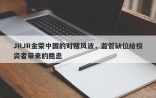 JRJR金荣中国的对赌风波，监管缺位给投资者带来的隐患