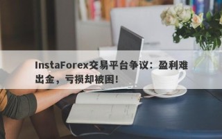 InstaForex交易平台争议：盈利难出金，亏损却被困！