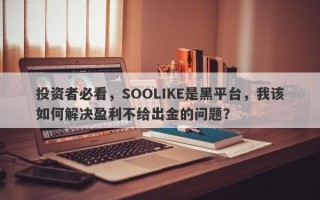 投资者必看，SOOLIKE是黑平台，我该如何解决盈利不给出金的问题？