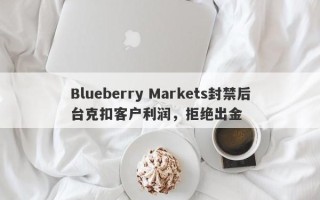 Blueberry Markets封禁后台克扣客户利润，拒绝出金