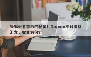 频繁更名背后的秘密！Dupoin平台激怒汇友，究竟为何？