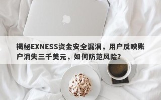 揭秘EXNESS资金安全漏洞，用户反映账户消失三千美元，如何防范风险？