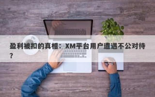 盈利被扣的真相：XM平台用户遭遇不公对待？