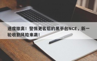 速度撤离！警惕更名后的黑平台NCE，新一轮收割风险来袭！