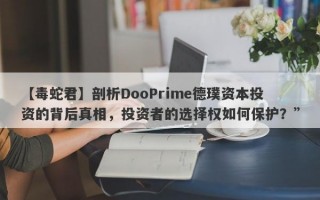 【毒蛇君】剖析DooPrime德璞资本投资的背后真相，投资者的选择权如何保护？”