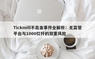 Tickmill不出金事件全解析：无监管平台与1000杠杆的双重风险