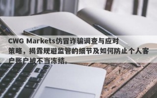 CWG Markets仿冒诈骗调查与应对策略，揭露规避监管的细节及如何防止个人客户账户被不当冻结。